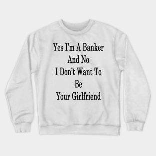 Yes I'm A Banker And No I Don't Want To Be Your Girlfriend Crewneck Sweatshirt